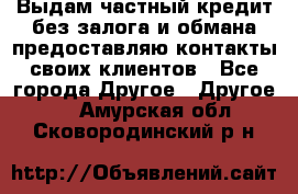 Выдам частный кредит без залога и обмана предоставляю контакты своих клиентов - Все города Другое » Другое   . Амурская обл.,Сковородинский р-н